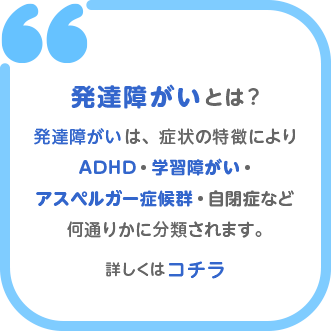 発達障がいは、症状の特徴によりADHD・自閉症・アスペルガー症候群・学習障がいなど何通りかに分類されます。